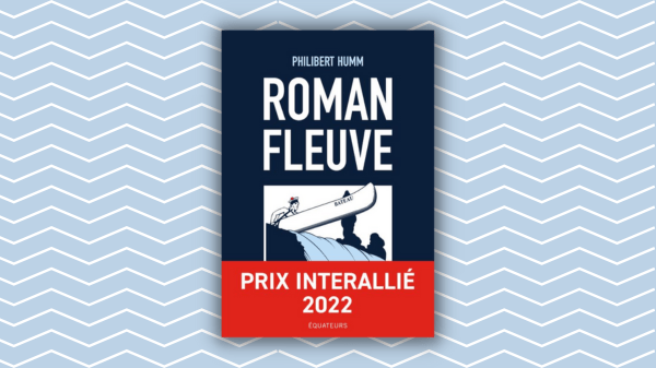Roman Fleuve – Philibert Humm – Editions Equateurs – prix Interallié&nbsp;2022