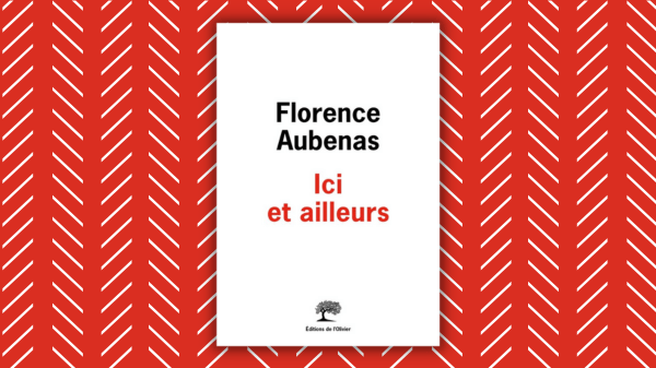Ici et ailleurs – Florence Aubenas – Éditions de l&rsquo;Olivier&nbsp;–