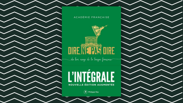 Dire ou ne pas dire – du bon usage de la langue française –  L&rsquo;intégrale – Académie Française (Auteur) – Éditeur Philippe REY – Hélène Carrère d&rsquo;Encausse (Préface) – Dominique Fernandez&nbsp;(Post-face)