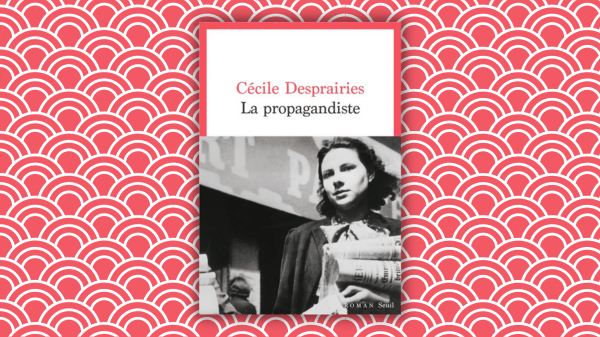 La propagandiste – Cécile Desprairies – Éditions Le&nbsp;Seuil
