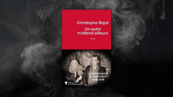 Un autre m&rsquo;attend ailleurs – Le dernier amour de Marguerite Yourcenar – Christophe&nbsp;Bigot